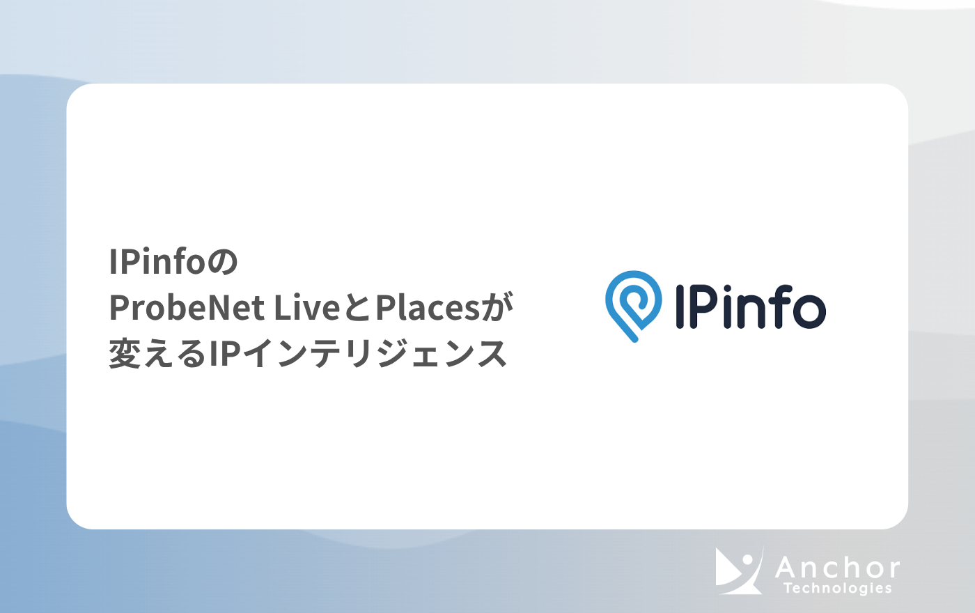 IPinfoのProbeNet LiveとPlacesが変えるIPインテリジェンス | アンカーテクノロジーズ株式会社