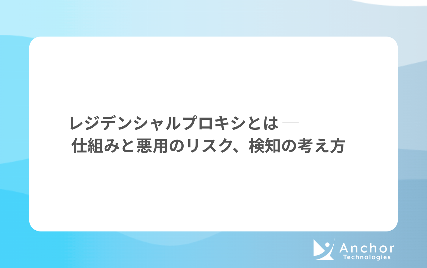レジデンシャルプロキシとは ─ 仕組みと悪用のリスク、検知の考え方